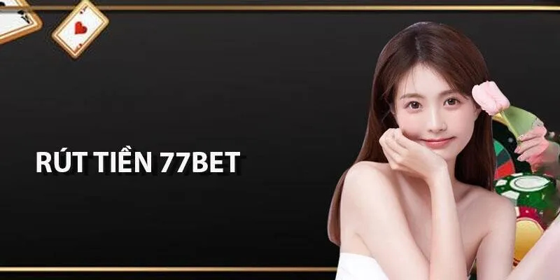 Điểm danh những ưu điểm nổi bật khi rút tiền tại 77Bet